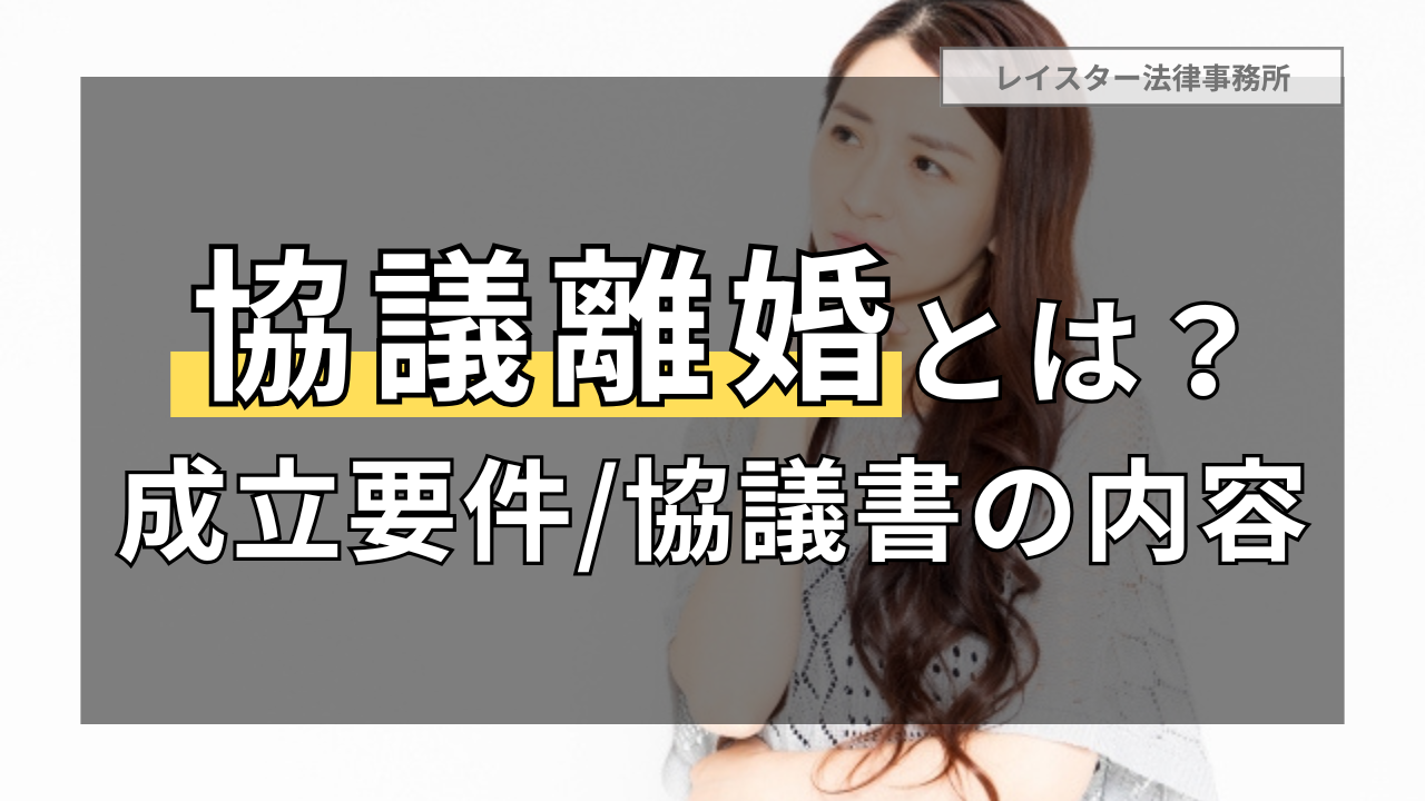 協議離婚とは？協議離婚の成立要件や離婚協議書の重要性を弁護士が解説