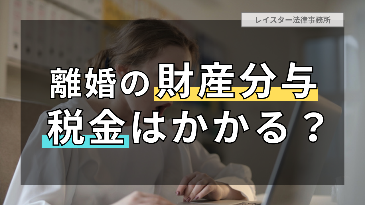 離婚に伴う財産分与に税金はかかる？合意する前に確認しよう！
