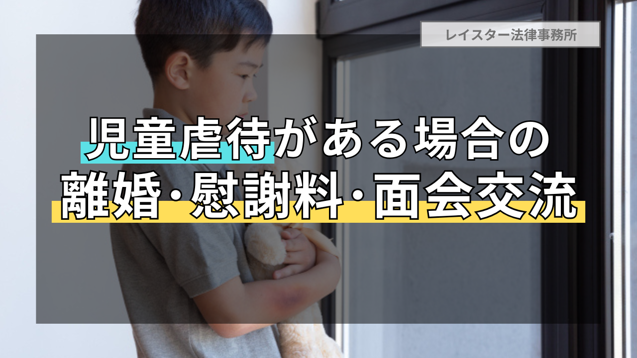 子どもへの虐待を理由とする離婚・慰謝料及び面会交流を解説