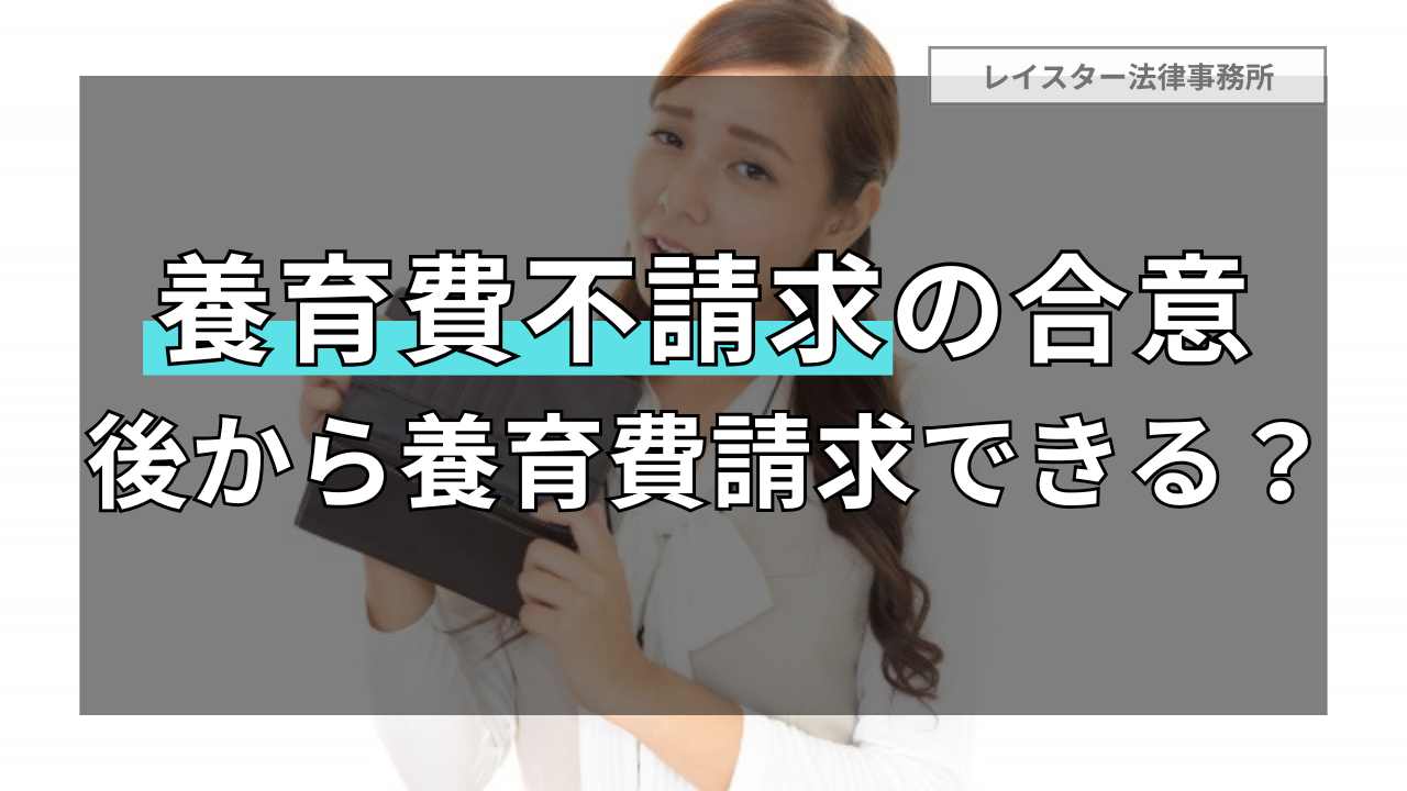 「養育費を請求しない」と合意して離婚した場合に養育費を請求できる？