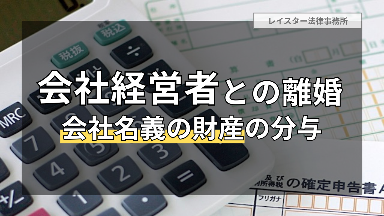 会社経営者との離婚では財産分与に注意！会社名義の財産の分与などを解説