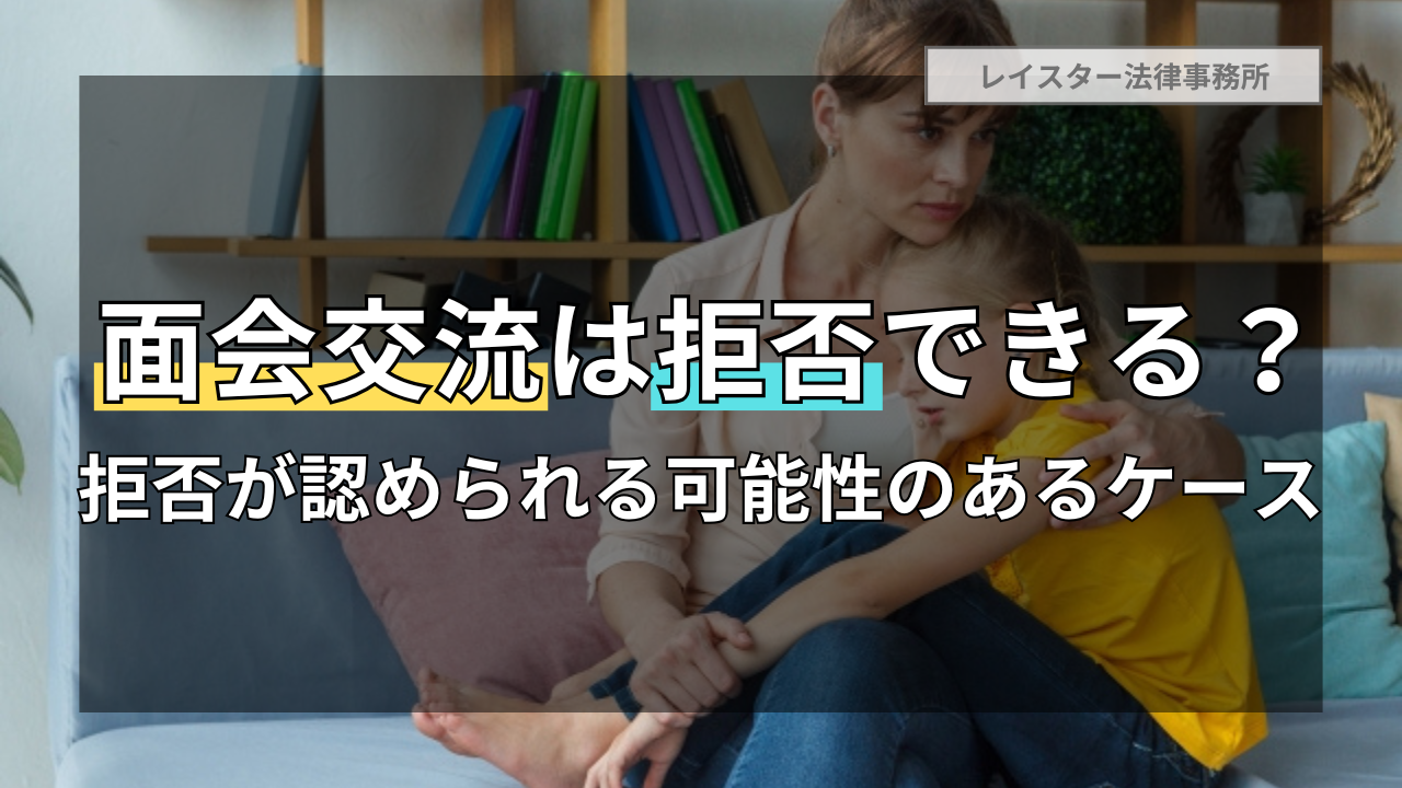 面会交流は拒否できる？拒否が認められる可能性のあるケースについて解説