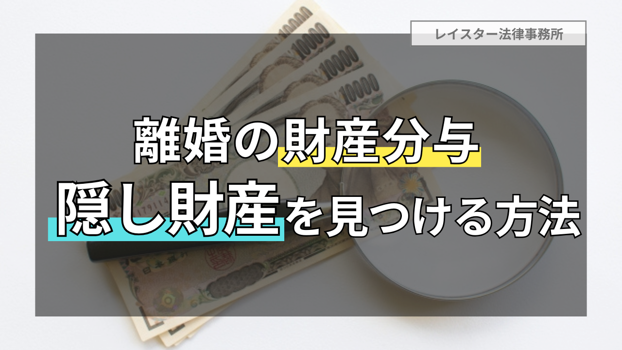 財産隠しの手口とは？離婚時の財産分与で相手の隠し財産を見つけ出す方法を解説