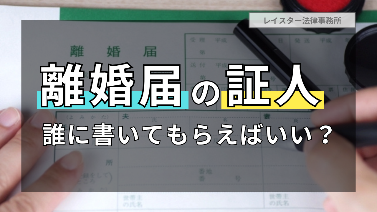 離婚届の証人欄とは？誰に書いてもらえばいい？知っておきたい事項を解説